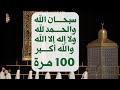 سبحان الله والحمد لله ولا إله إلا الله والله أكبر مكررة 100 مرة