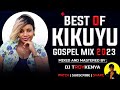 BEST OF KIKUYU GOSPEL MIX 2023 | DJ TROY KENYA