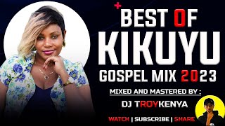 Best Of Kikuyu Gospel Mix 2023 Dj Troy Kenya