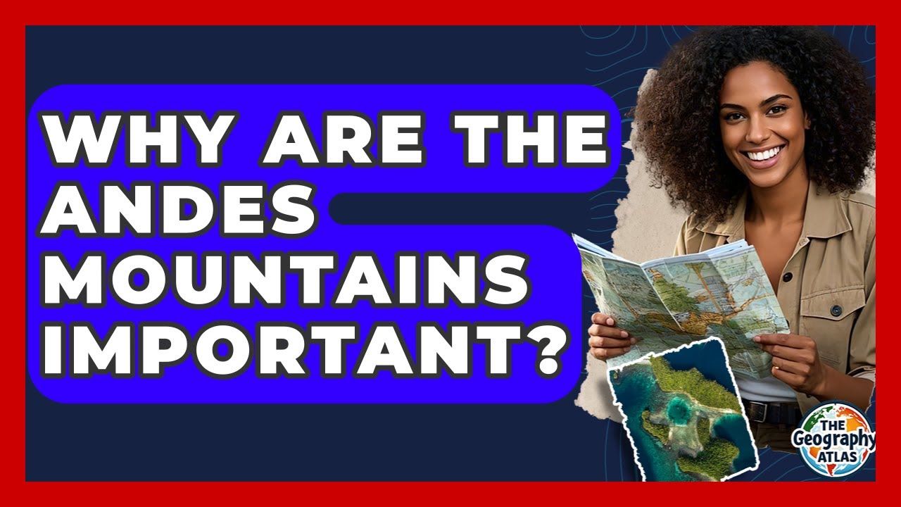 Why Are The Andes Mountains Important? - The Geography Atlas
