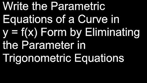 Write the Parametric Equations of a Curve in y = f(x) Form by Eliminating the Parameter (Trig Eqns)