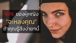 99% ของผู้หญิงจะหลงคุณ ถ้าคุณรู้สิ่งนี้ | วิธี 