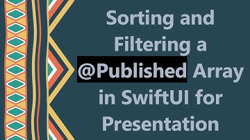 Sorting and Filtering a @ Published Array in SwiftUI for Presentation