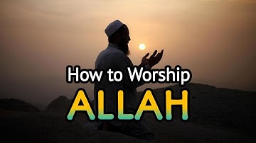 How to Worship Allah in the Best Way: A Complete Guide | Worship, Islam Religion