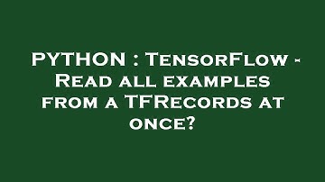 PYTHON : TensorFlow - Read all examples from a TFRecords at once?