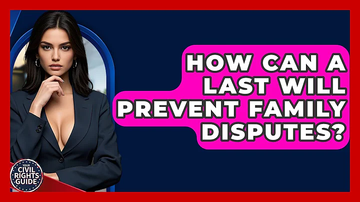 How Can A Last Will Prevent Family Disputes? - Your Civil Rights Guide