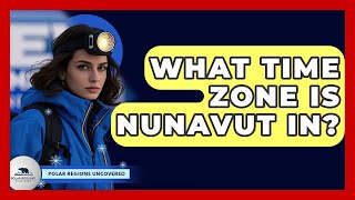 What Time Zone Is Nunavut In? - Polar Regions Uncovered
