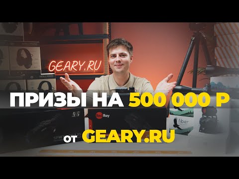 РОЗЫГРЫШ на 500 ТЫСЯЧ рублей от GEARY.RU! Призы, условия, правила.