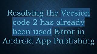 Resolving the Version code 2 has already been used Error in Android App Publishing