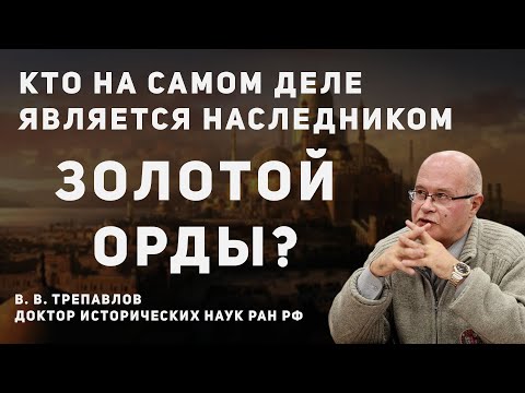 КТО НАСЛЕДНИК ЗОЛОТОЙ ОРДЫ? | В. В. ТРЕПАВЛОВ, ПРОФЕССОР, ДОКТОР ИСТОРИЧЕСКИХ НАУК РАН РФ