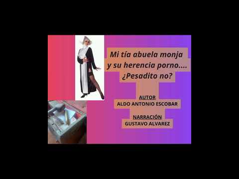 Mi tía abuela monja y su herencia porno.¿Pesadito no?-Aldo Antonio Escobar- Voz: Gustavo Álvarez
