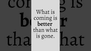 What is coming is better than what is gone.