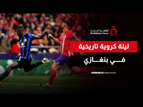 إنتر ميلان وأتلتيكو مدريد في ليبيا قمة كروية تاريخي على أرض بنغازي الحصاد المغاربي