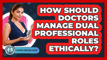 How Should Doctors Manage Dual Professional Roles Ethically? - Everyday Bioethics Expert