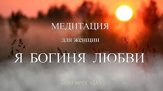 Медитация для женщин - Я БОГИНЯ ЛЮБВИ