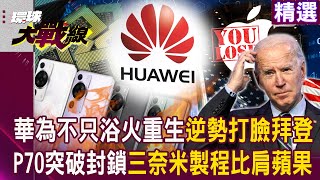 【精選】華為不只浴火重生「逆勢打臉拜登」P70突破封鎖「三奈米製程比肩iphone」成對抗美國標誌企業#環球大戰線