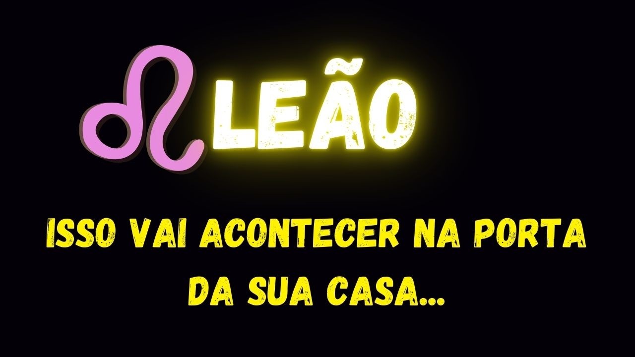 ♌️LEÃO😮ISSO VAI ACONTECER NA PORTA DA SUA CASA...