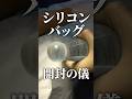 シリコンバッグ開封するところ、見たことある?