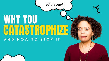 Why You Catastrophize and How To Stop It