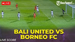 🔴LIVE SCORE : Bali United Vs Borneo FC | Championship Series Liga 1