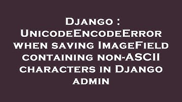 Django : UnicodeEncodeError when saving ImageField containing non-ASCII characters in Django admin