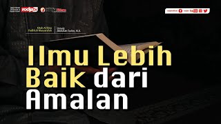 Al Ilmu Fadhluh Wasyarafuh: Ilmu Lebih Baik dari Amalan Sunnah l Ustadz Abdullah Taslim, M.A.