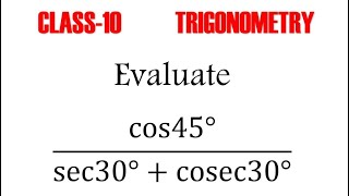 Evaluate: (cos45°)/(sec30°+cosec30°)