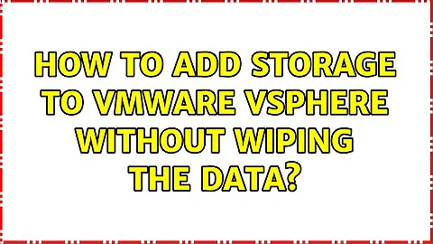 How to add storage to VMWare vSphere without wiping the data?