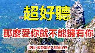 那么爱你不能拥有你（对唱版）_慕蓉晓晓&​烟嗓吴来_天籟嗓音百聽不厭，唱的撕心裂肺，聽得痛哭流涕！（超好聽） - 给生活加点糖Chinese scenery