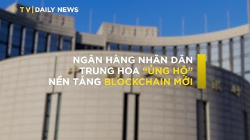 Ngân hàng Nhân dân Trung Hoa ủng hộ startup Blockchain mới | Daily News