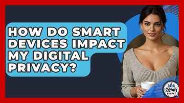 How Do Smart Devices Impact My Digital Privacy? - Making Politics Simple