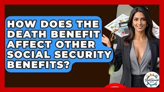 How Does The Death Benefit Affect Other Social Security Benefits? - Get Retirement Help