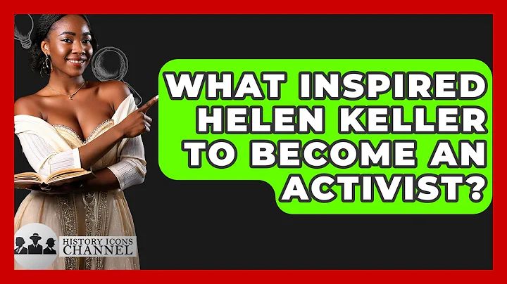What Inspired Helen Keller To Become An Activist? - History Icons Channel