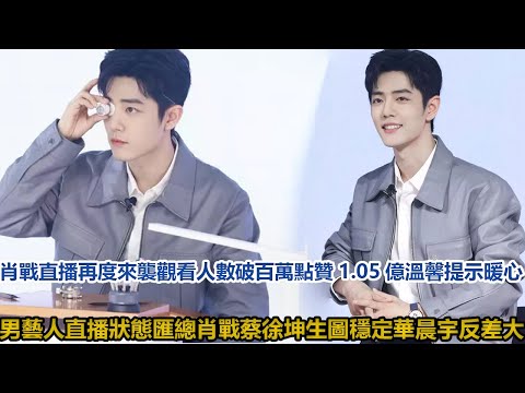 肖戰直播再度來襲，觀看人數破百萬點贊1 05億，溫馨提示暖心，男藝人直播狀態匯總：肖戰、蔡徐坤生圖穩定，華晨宇反差大│全明星娱乐│