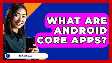 What Are Android Core Apps? - Be App Savvy
