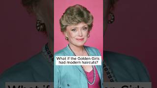 What if the Golden Girls had Modern Haircuts?