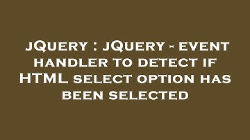 jQuery : jQuery - event handler to detect if HTML select option has been selected