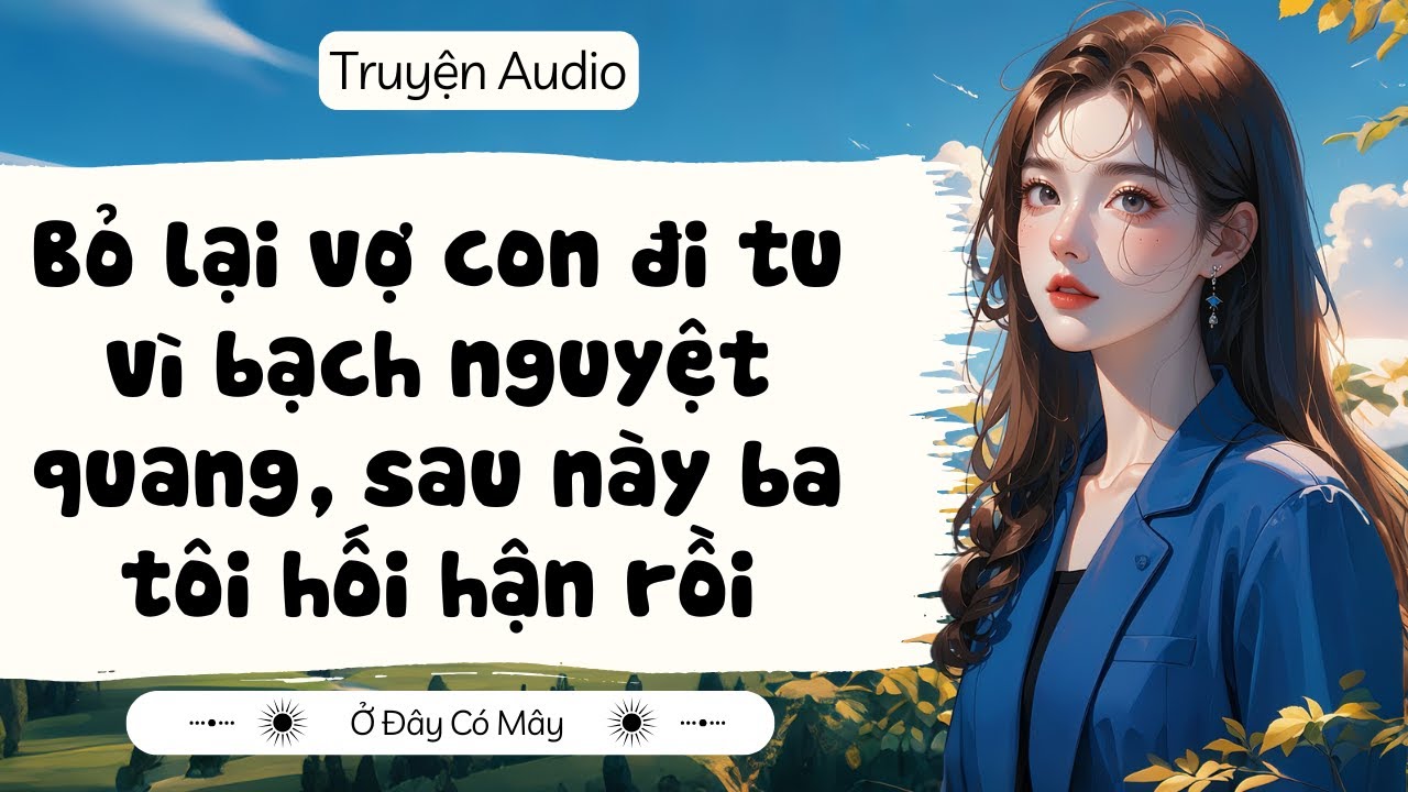 [ Truyện Audio ] Bỏ lại vợ con đi tu vì bạch nguyệt quang, sau này ba tôi hối hận rồi | Ở Đây Có Mây