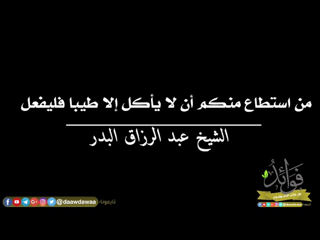 من استطاع منكم أن لا يأكل إلا طيبا فليفعل/الشيخ عبد الرزاق البدر حفظه الله