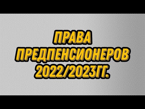 Какие права у предпенсионеров 2022/2023?