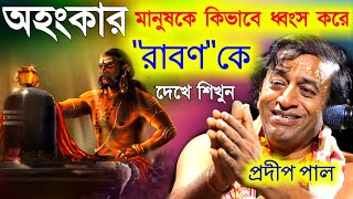 অহংকার মানুষকে কিভাবে ধ্বংস করে, রামায়ণের রাবণকে দেখে শিখুন। প্রদীপ পালের কীর্তন [pradip pal kirtan