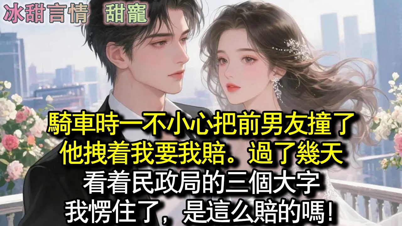 騎車時一不小心把前男友撞了，他拉著我要我賠。過了幾天，看著民政局的三個大字，我愣住了，是這麼賠的嗎！#完結 #愛情 #故事