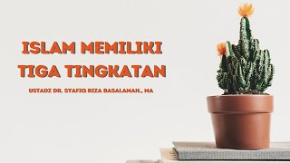 Islam Memiliki Tiga Tingkatan - Ustadz Dr. Syafiq Riza Basalamah, MA.