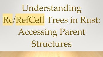 Understanding Rc/RefCell Trees in Rust: Accessing Parent Structures