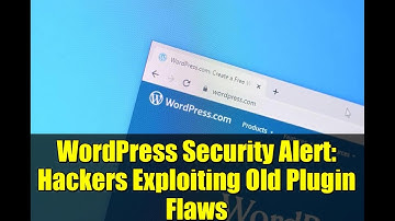 WordPress Security Alert: Hackers Exploiting Old Plugin Flaws