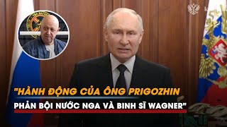 Tổng thống Putin: Hành động của ông Prigozhin phản bội nước Nga và binh sĩ Wagner