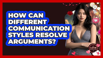 How Can Different Communication Styles Resolve Arguments? - The Love Workshop