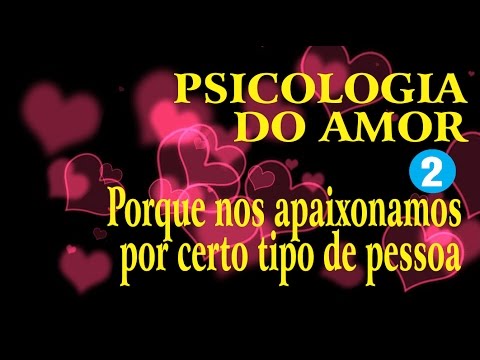 PSICOLOGIA DO AMOR -  Porque Nos Apaixonamos Por Certo Tipo De Pessoa