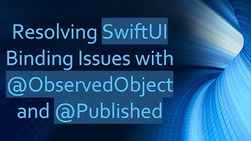 Resolving SwiftUI Binding Issues with @ObservedObject and @Published