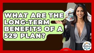 What Are The Long-Term Benefits Of A 529 Plan? - Get Retirement Help